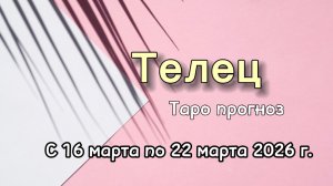 ТЕЛЕЦ 💕 таро-расклад на неделю с 16 по 22 марта