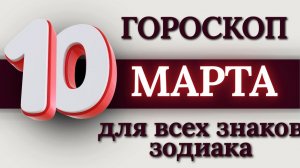 ГОРОСКОП НА 10 МАРТА 2026 ГОДА ДЛЯ ВСЕХ ЗНАКОВ ЗОДИАКА