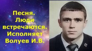 1462.В.Ю.ВИДЕО. Песня. Люди встречаются. Исполняет Волуев И.В.