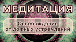 Освобождение от ложных устремлений. Трансформационная МЕДИТАЦИЯ. Высокие вибрации.