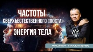 ЧАСТОТЫ СВЕРХЪЕСТЕСТВЕННОГО «ПОСТА». ЭНЕРГИЯ ТЕЛА. Андрей Яковишин @Nebesnaya_civilizacia
