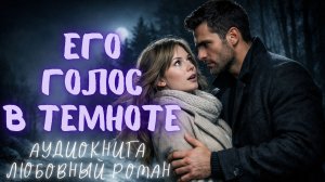 ЕГО ГОЛОС В ТЕМНОТЕ: СЛУШАТЬ АУДИОКНИГА ЛЮБОВНЫЙ РОМАН