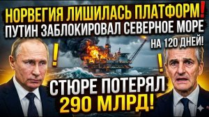 НОРВЕГИЯ ЛИШИЛАСЬ НЕФТЯНЫХ ПЛАТФОРМ! Путин заблокировал Северное море — Стёре потерял 290 млрд