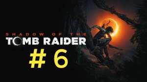 Shadow of the Tomb Raider. Эпизод 6.