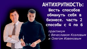 Антихрупкость и бизнес. Шесть способов обмануть себя. Часть 2
