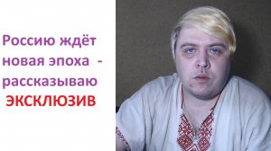 Россию ждёт новая эпоха - рассказываю = ЭКСКЛЮЗИВ