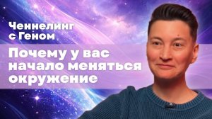 Ченнелинг с Геном. Почему у вас начало меняться окружение.