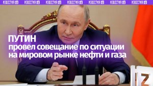 Полная речь Путина на совещании по ситуации на мировом рынке нефти и газа