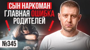 Сын наркоман. Главная ошибка родителей.