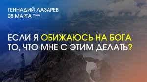 ЕСЛИ Я ОБИЖАЮСЬ НА БОГА ТО, ЧТО МНЕ С ЭТИМ ДЕЛАТЬ? Церковь"Слово жизни"Калининград. Геннадий Лазарев