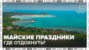 Эксперты назвали популярные направления для отдыха на майские праздники - Москва 24