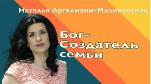 БОГ - СОЗДАТЕЛЬ СЕМЬИ • Наталья Аргвлиани-Малиновская • 07 марта 2026