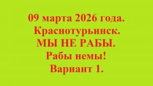 09 марта 2026 года. Краснотурьинск. МЫ НЕ РАБЫ. Рабы немы. Вариант 1.