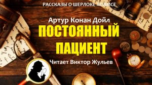 Аудиокнига «ПОСТОЯННЫЙ ПАЦИЕНТ». Детектив. Рассказы о Шерлоке Холмсе. Артур Конан Дойл