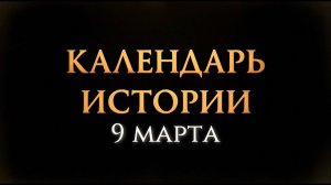 КАЛЕНДАРЬ ИСТОРИИ 9 МАРТА