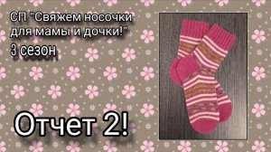 СП "Свяжем носочки для мамы и дочки!", 3 сезон. Отчет 2!