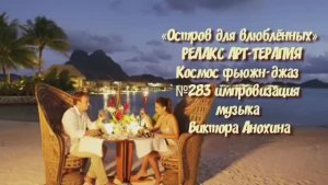 МУЗЫКА РЕЛАКС АРТ-ТЕРАПИЯ «Остров для влюблённых»№283 ИМПРОВИЗАЦИЯ композитор Виктор Анохин #newjazz