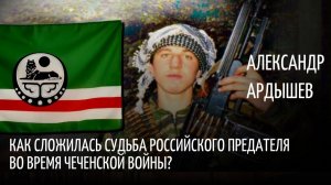 Ардышев - печальная судьба предателя российской армии во время чеченской войны