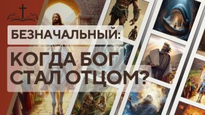 1. БЕЗНАЧАЛЬНЫЙ꞉ КОГДА БОГ СТАЛ ОТЦОМ  ШКОЛА «ОТЕЦ ВЕТХОГО ЗАВЕТА»