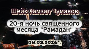 Шейх Хамзат Чумаков - 20-я ночь священного месяца "Рамадан" (08.03.2026г).