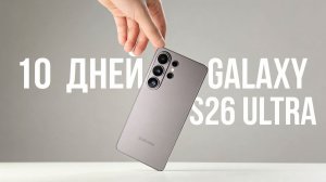 10 ДНЕЙ с GALAXY S26 ULTRA