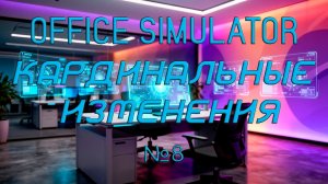 Office Simulator - Кардинальные изменения №8