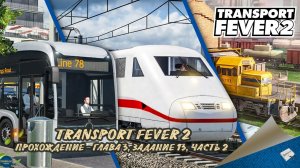 TRANSPORT FEVER 2. ПРОХОЖДЕНИЕ - ГЛАВА 3, ЗАДАНИЕ 13, ЧАСТЬ 2