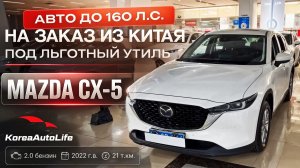 Обзор Mazda CX-5 2.0 бензин 2022 г.в. 21 т.км. авто до 160 л.с. на заказ из Китая под льготный утиль