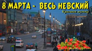 8 МАРТА - ВЕСЬ НЕВСКИЙ - ЛЮБИМЫМ ЖЕНЩИНАМ