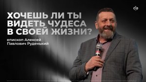 Алексей Руденький | Хочешь ли ты видеть чудеса в своей жизни?