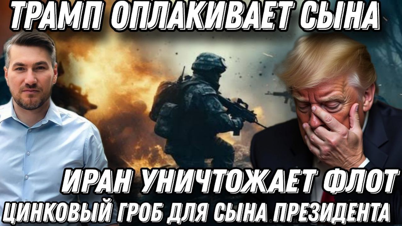 Трамп в трауре. Цинковый гроб для сына президента. Иран уничтожает флот США. Рост цен на нефть