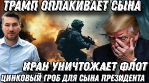 Трамп в трауре. Цинковый гроб для сына президента. Иран уничтожает флот США. Рост цен на нефть