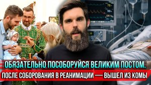 ❗️Обязательно пособоруйся Великим постом. После соборования в реанимации — вышел из комы