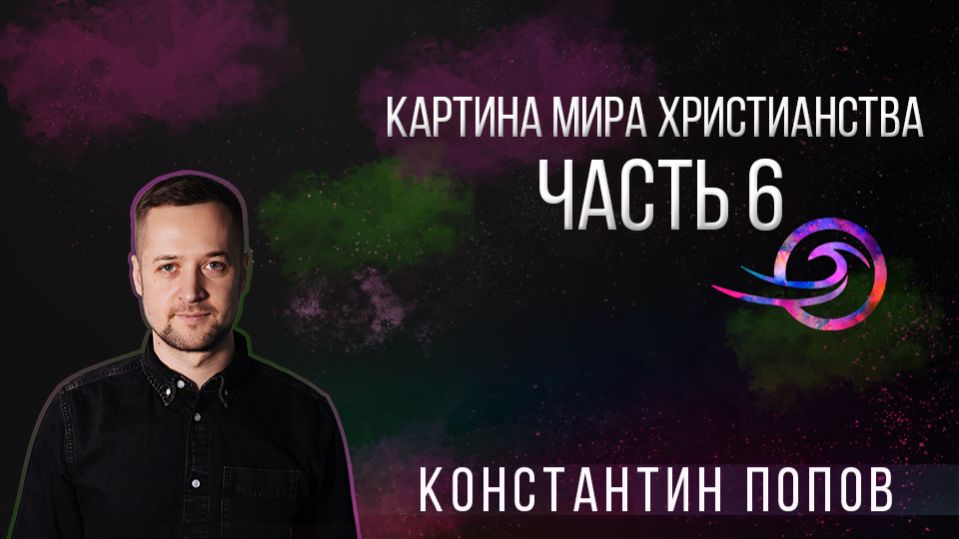 Картина мира христианства. Часть 6 - Константин Попов