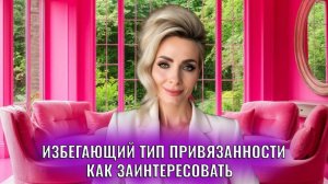 Избегающий тип привязанности. Как строить отношения, как заинтересовать?