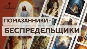 17. ПОМАЗАННИКИ-БЕСПРЕДЕЛЬЩИКИ