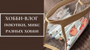 ХОББИ-ВЛОГ. ПОКУПКИ, МИКС РАЗНЫХ ХОББИ