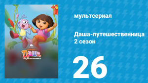 Даша-путешественница 2 сезон 26 серия (мультсериал, 2003)