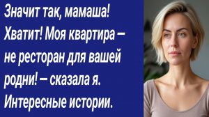 Истории со Смыслом/Значит так мамаша! Хватит! Моя квартира-не ресторан для вашей родни! -сказала я.