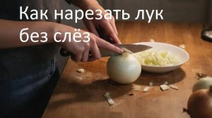 Как нарезать лук без слёз и готовить с удовольствием!