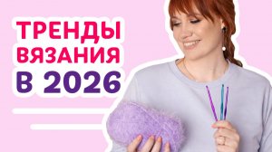 Тренды вязания в 2026 году _ Творческая среда с Ириной Невзоровой