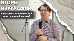 Игорь Изуграфов «Несколько важен Ветхий завет в нашей жизни?»