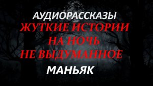 СТРАШНЫЕ РАССКАЗЫ НА НОЧЬ-МАНЬЯК