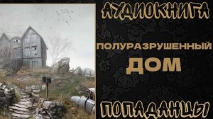 АУДИОКНИГА ПОПАДАНЦЫ: ПОЛУРАЗРУШЕННЫЙ ДОМ