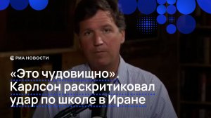 Такер Карлсон раскритиковал удар по школе в Иране