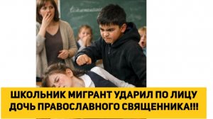 ШКОЛЬНИК МИГРАНТ УДАРИЛ ПО ЛИЦУ ДОЧЬ ПРАВОСЛАВНОГО СВЯЩЕННИКА!!!