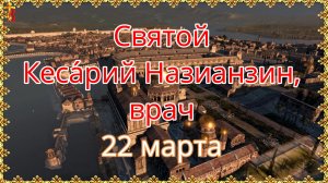 Святой Кеса́рий Назианзин, врач 22 марта
