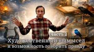 25.02.2026 — Художественный вымысел и возможность говорить правду (Часть 2)