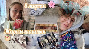 ВЛОГ 8 марта💐 Жарим шашлык🥙