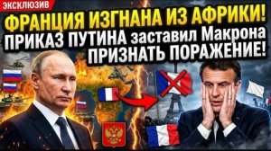 ФРАНЦИЯ ИЗГНАНА ИЗ АФРИКИ! Приказ Путина заставил Макрона признать поражение